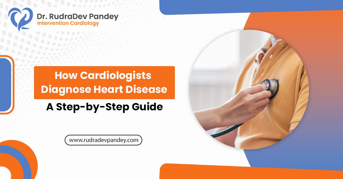 How Cardiologists Diagnose Heart Disease: A Step-by-Step Guide