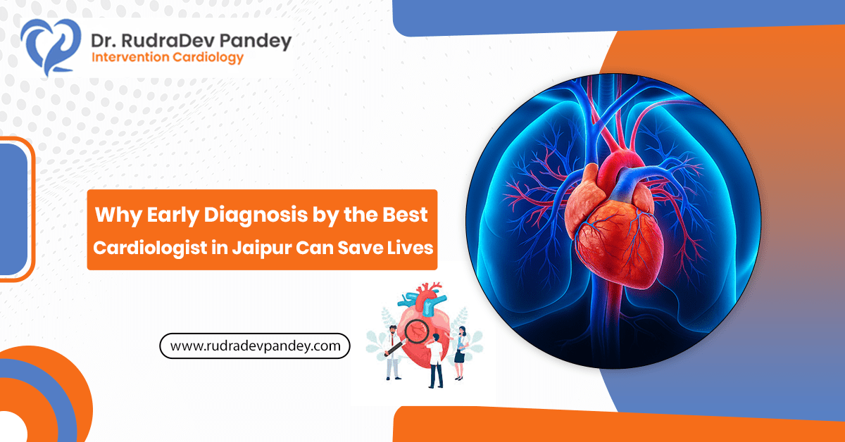 Why Early Diagnosis by the Best Cardiologist in Jaipur Can Save Lives